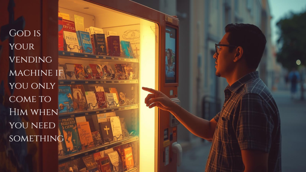 god is your vending machine if you only come to him when you need something